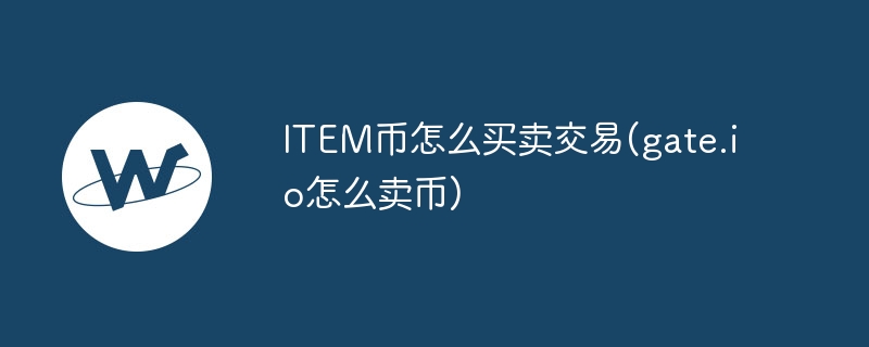 item币怎么买卖交易(gate.io怎么卖币)