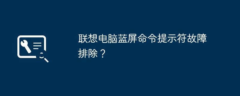 联想电脑蓝屏命令提示符故障排除?