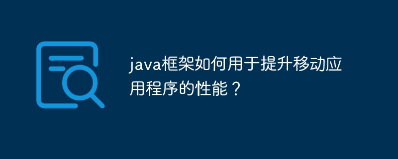 java框架如何用于提升移动应用程序的性能?