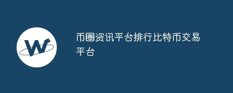 币圈资讯平台排行比特币交易平台