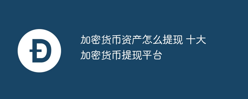 加密货币资产怎么提现 十大加密货币提现平台