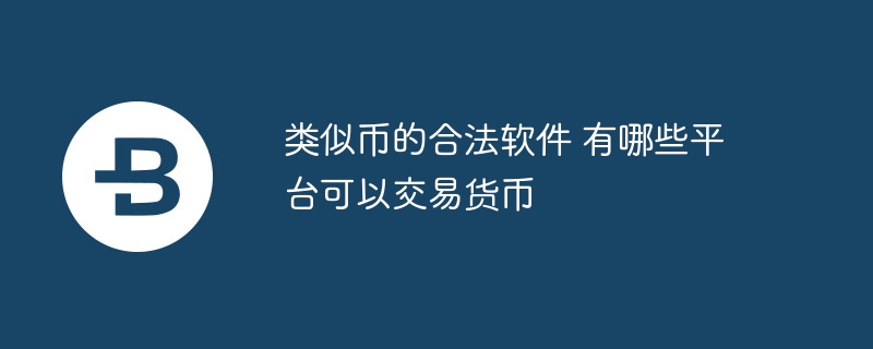 类似币的合法软件 有哪些平台可以交易货币