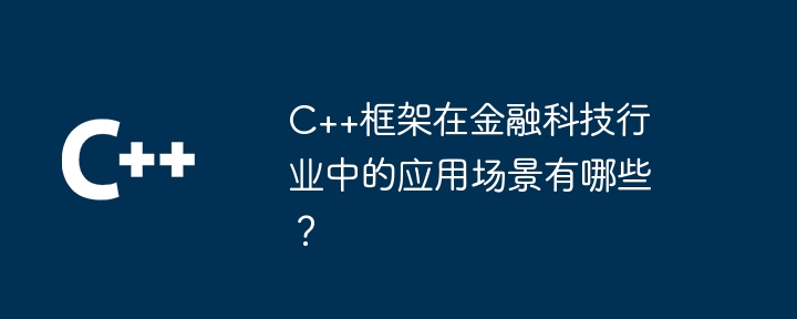 C++框架在金融科技行业中的应用场景有哪些？