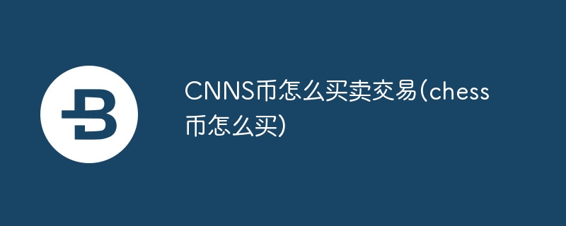 cnns币怎么买卖交易(chess币怎么买)