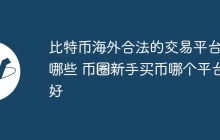 比特币海外合法的交易平台有哪些 币圈新手买币哪个平台好