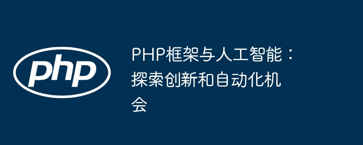 PHP框架与人工智能：探索创新和自动化机会