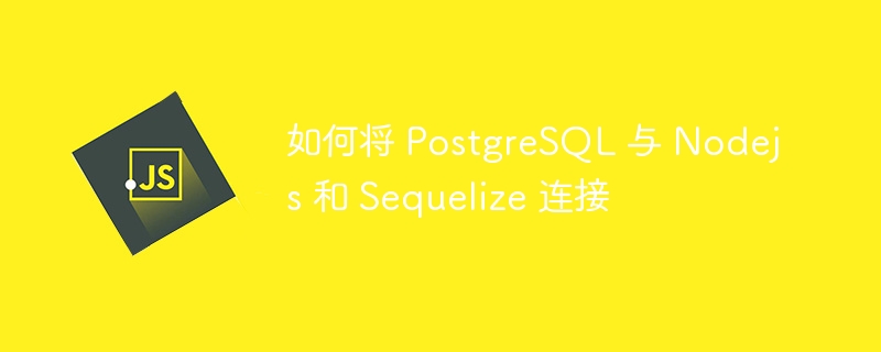 如何将 postgresql 与 nodejs 和 sequelize 连接