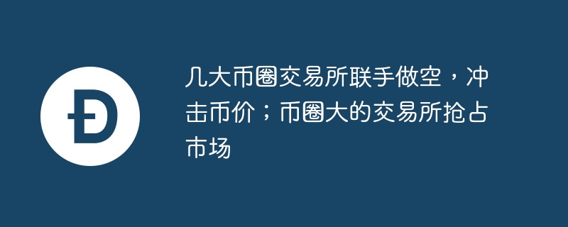 几大币圈交易所联手做空，冲击币价；币圈大的交易所抢占市场