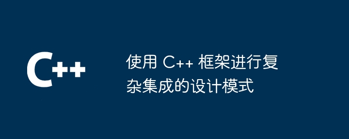 使用 C++ 框架进行复杂集成的设计模式