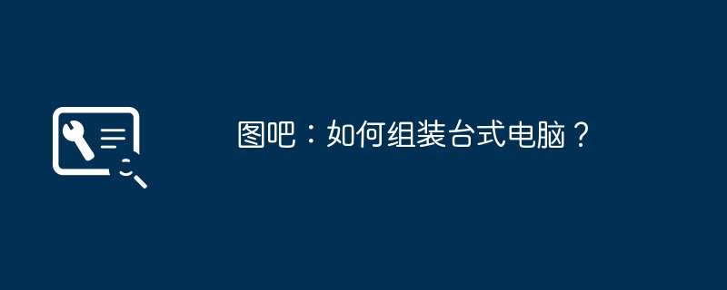 图吧:如何组装台式电脑?