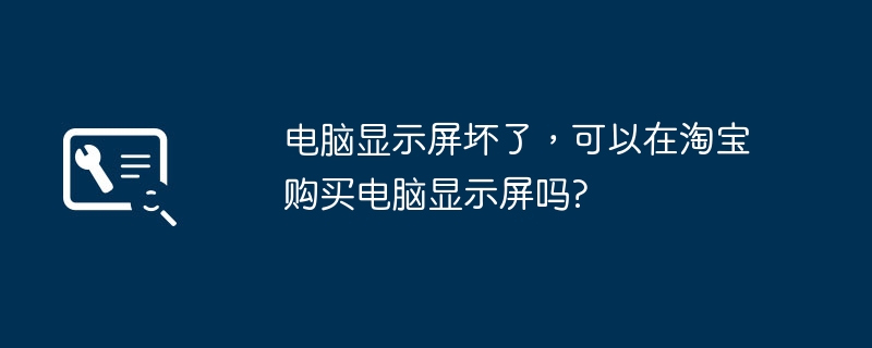 电脑显示屏坏了，可以在淘宝购买电脑显示屏吗?