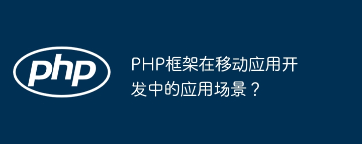 PHP框架在移动应用开发中的应用场景？