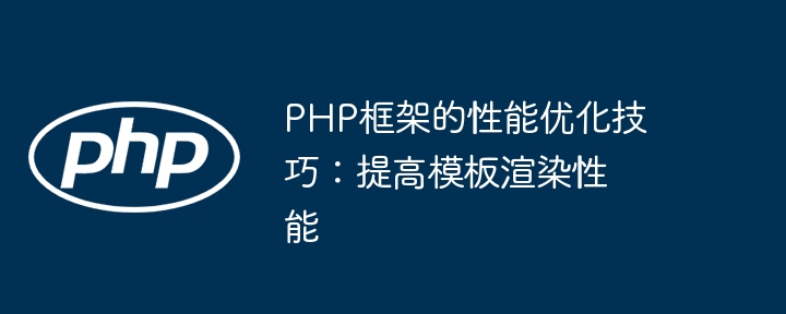 PHP框架的性能优化技巧：提高模板渲染性能