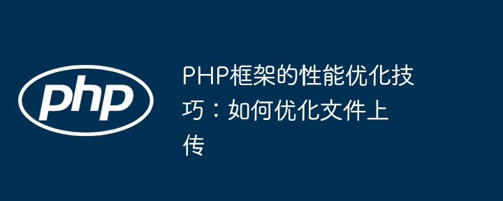 PHP框架的性能优化技巧：如何优化文件上传