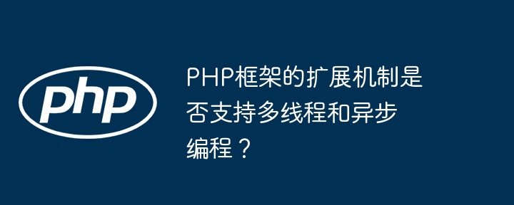 PHP框架的扩展机制是否支持多线程和异步编程？