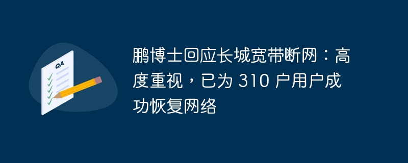 鹏博士回应长城宽带断网:高度重视,已为 310 户用户成功恢复网络