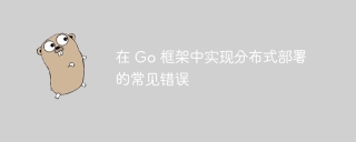 在 Go 框架中实现分布式部署的常见错误