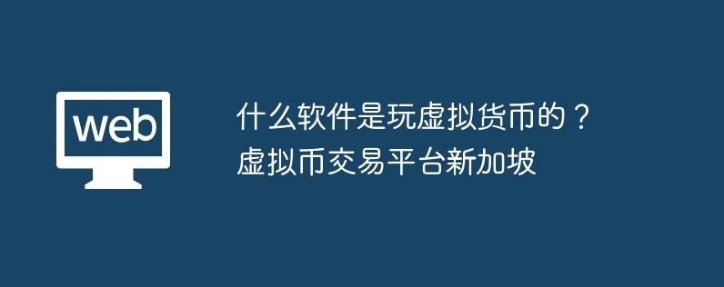 什么软件是玩虚拟货币的？虚拟币交易平台新加坡