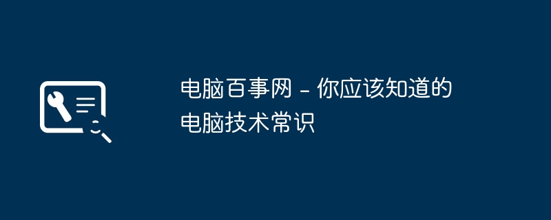 电脑百事网 - 你应该知道的电脑技术常识