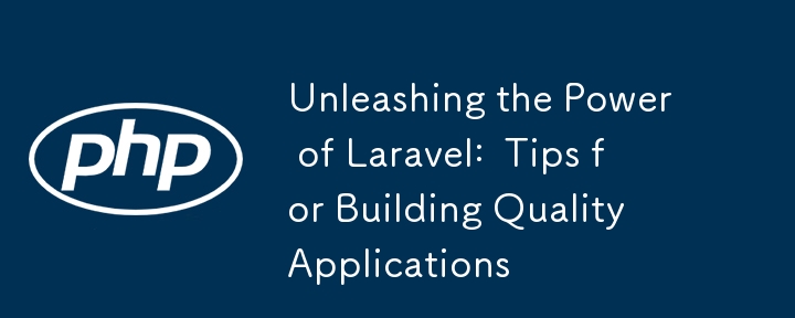 釋放 Laravel 的力量：建立高品質應用程式的技巧