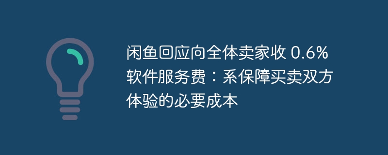闲鱼回应向全体卖家收 0.6% 软件服务费:系保障买卖双方体验的必要成本
