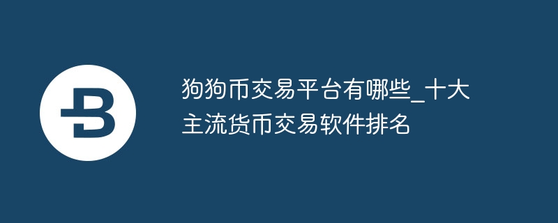 狗狗币交易平台有哪些_十大主流货币交易软件排名