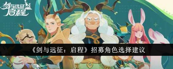《剑与远征:启程》招募角色选择建议