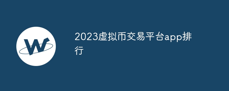 2023虚拟币交易平台app排行