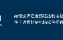 如何选择适合远程控制电脑软件?远程控制电脑软件推荐