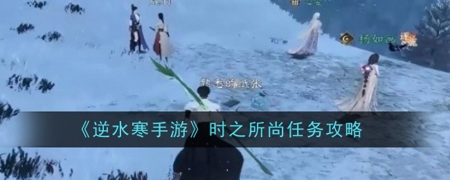 《逆水寒手游》时之所尚任务攻略