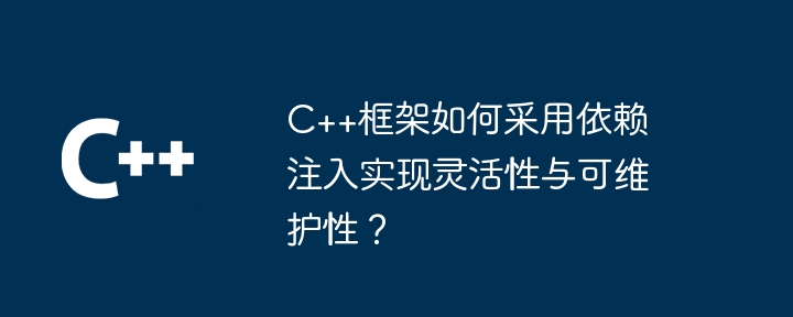 C++框架如何采用依赖注入实现灵活性与可维护性？