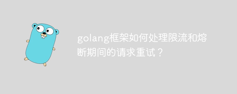 golang框架如何处理限流和熔断期间的请求重试？