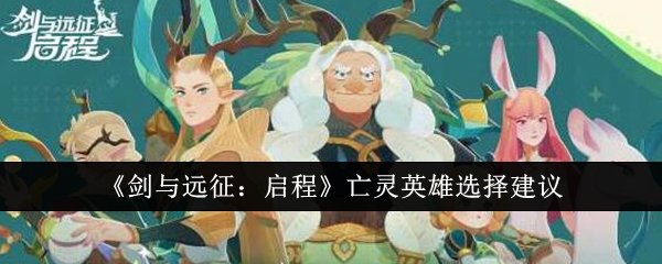 《剑与远征:启程》亡灵英雄选择建议