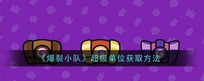 《爆裂小队》超级单位获取方法