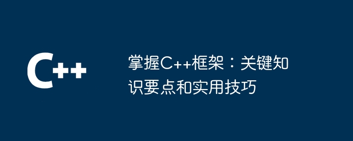 掌握C++框架：关键知识要点和实用技巧