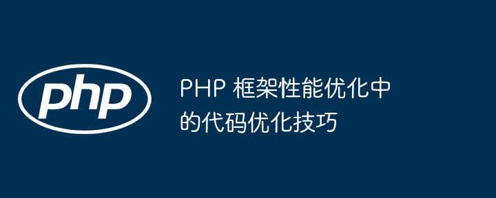 PHP 框架性能优化中的代码优化技巧