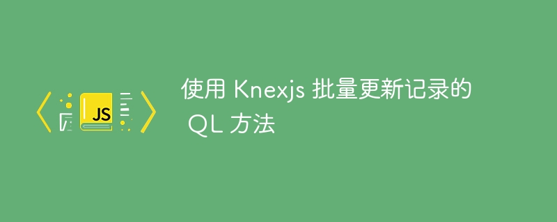 使用 knexjs 批量更新记录的 ql 方法