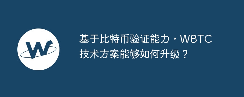 基于比特币验证能力，wbtc技术方案能够如何升级？