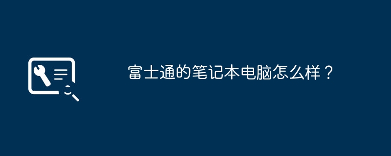 富士通的笔记本电脑怎么样？