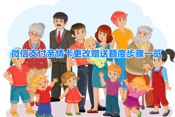 微信亲属卡怎么修改额度 微信支付亲情卡更改赠送额度步骤一览