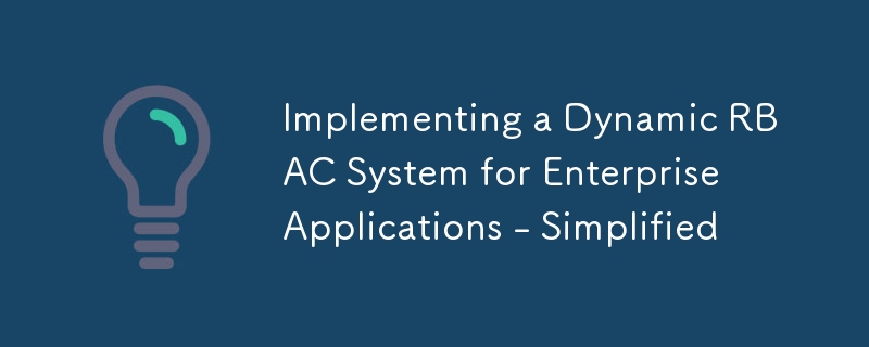 Implementing a Dynamic RBAC System for Enterprise Applications - Simplified