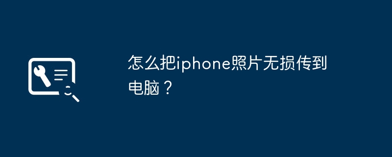 怎么把iphone照片无损传到电脑?