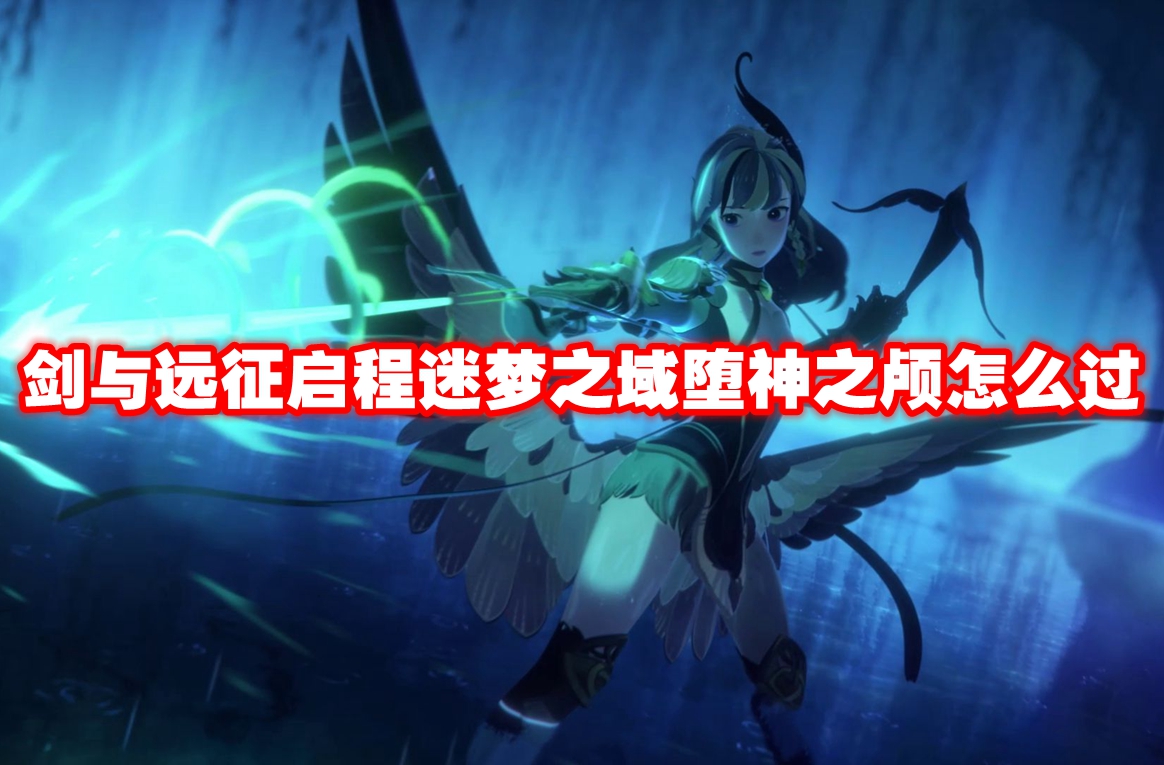 剑与远征启程迷梦之域堕神之颅怎么过 剑与远征启程迷梦之域堕神之颅打法攻略