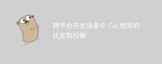 跨平台开发场景中 Go 框架的优劣势权衡