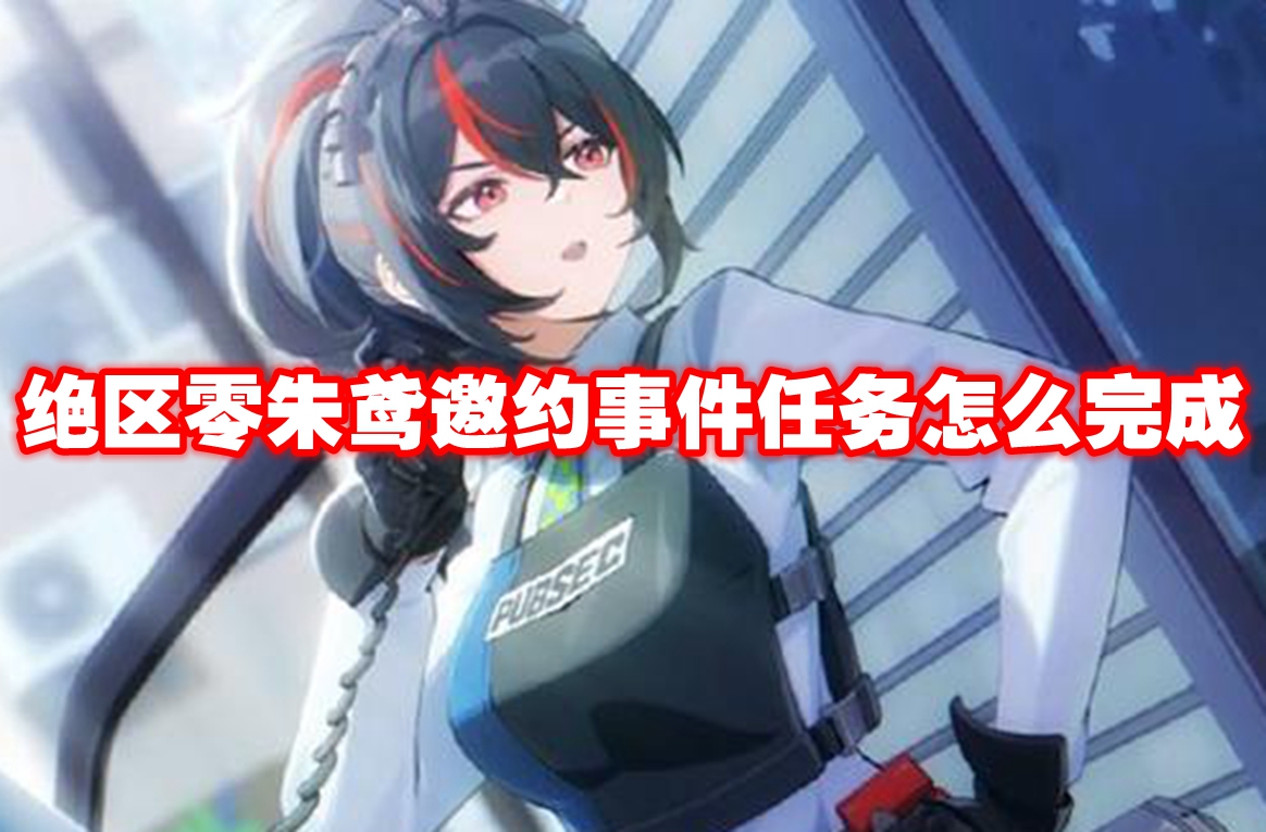 绝区零朱鸢邀约事件任务怎么完成 绝区零朱鸢邀约事件任务攻略流程