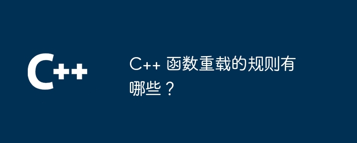 C++ 函数重载的规则有哪些？