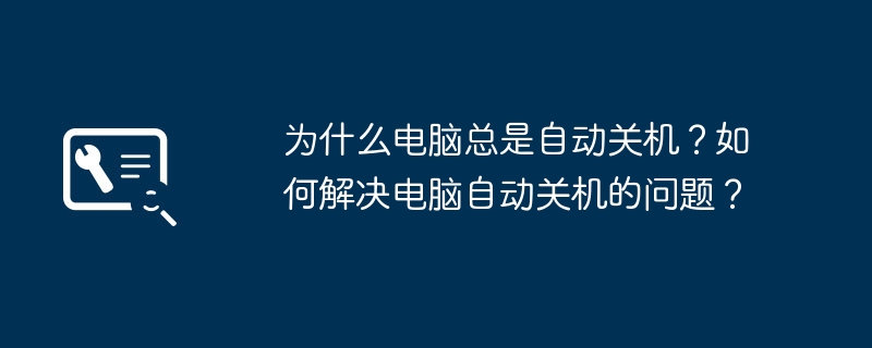 为什么电脑总是自动关机？如何解决电脑自动关机的问题？