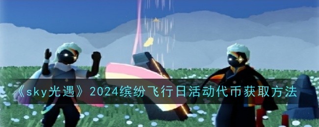 《sky光遇》2024缤纷飞行日活动代币获取方法