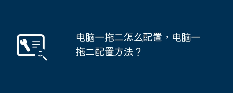 电脑一拖二怎么配置，电脑一拖二配置方法？