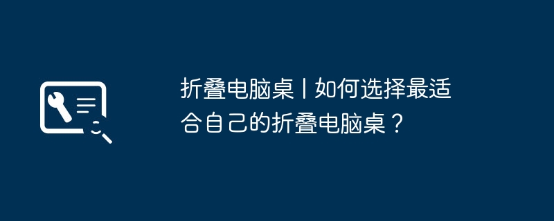 折りたたみコンピューターデスク | あなたに最適な折りたたみコンピューターデスクを選択するにはどうすればよいですか?